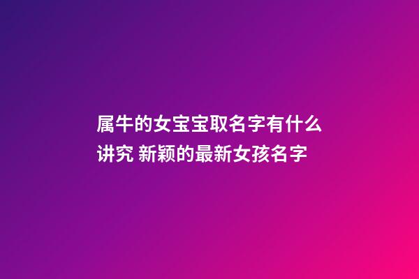 属牛的女宝宝取名字有什么讲究 新颖的最新女孩名字